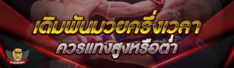 เดิมพันมวยครึ่งเวลา ควรแทงสูงหรือต่ำ