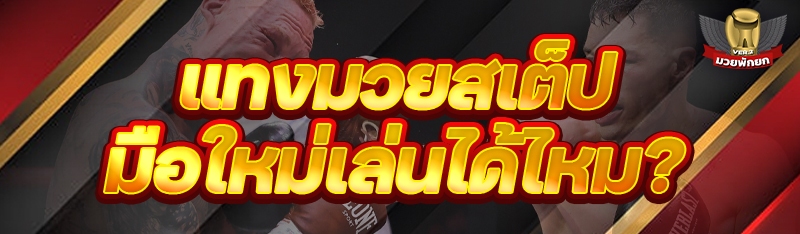 แทงมวยสเต็ป มือใหม่เล่นได้ไหม?
